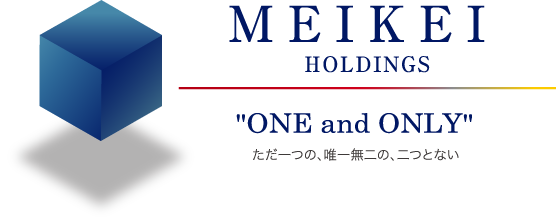 MEIKEI HOLDINGS ”ONE and ONLY” ただ一つの、唯一無二の、二つとない